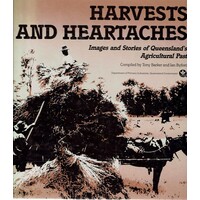 Harvests And Heartaches. Images And Stories Of Queensland's Agricultural Past