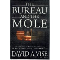 The Bureau And The Mole. The Unmasking Of Robert Philip Hanssen, The Most Dangerous Double Agent In FBI History