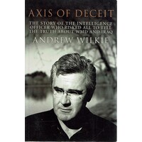 Axis Of Deceit. The Story Of The Intelligence Officer Who Risked All To Tell The Truth About WMD And Iraq