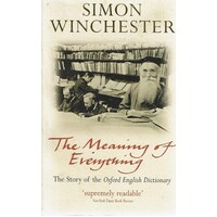 The Meaning Of Everything. The Story Of The Oxford English Dictionary