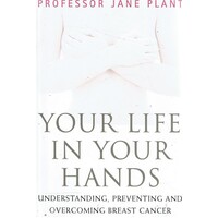 Your Life In Your Hands. Understanding, Preventing And Overcoming Breast Cancer