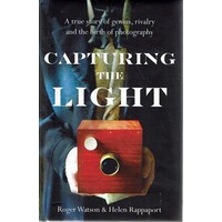 Capturing the Light. A True Story of Genius, Rivalry and the Birth of Photography