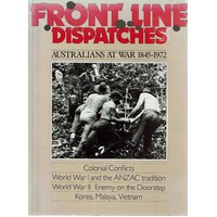 Front Line Dispatches. Australians At War 1845-1972