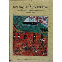 Sin, Sweat, And Sorrow. The Making Of Capricornia Queensland, 1840s-1940s