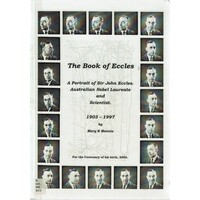 The Book of Eccles. A Portrait of Sir John Eccles Australian Nobel Laureate and Scientist, 1903-1997