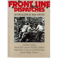 Front Line Dispatches. Australians At War 1845-1972