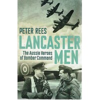 Lancaster Men. The Aussie Heroes Of Bomber Command