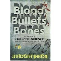 Blood, Bullets, And Bones. The Story Of Forensic Science From Sherlock Holmes To DNA
