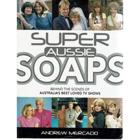 Super Aussie Soaps. Behind The Scenes Of Australia's Best Loved TV Shows