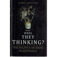What Were They Thinking. The Politics Of Ideas In Australia
