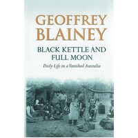 Black Kettle And Full Moon. Daily Life In A Vanished Australia.