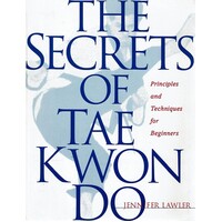 The Secrets Of Tae Kwon Do. Principles And Techniques For Beginners