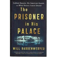 The Prisoner In His Palace. Saddam Hussein His American Guards, And What History Leaves Unsaid