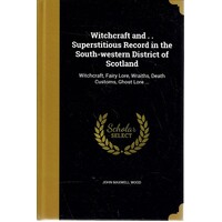 Witchcraft and . . Superstitious Record in the South-Western District of Scotland. Witchcraft, Fairy Lore, Wraiths, Death Customs, Ghost Lore