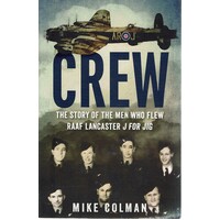 Crew. The Story Of The Men Who Flew RAAF Lancaster J For JIG