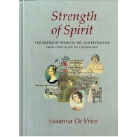 Strength Of Spirit. Pioneering Women Of Achievement From First Fleet To Federation