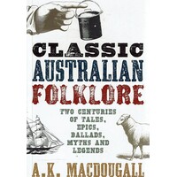 Classic Australian Folklore. Two Centuries Of Tales, Epics, Ballads, Myths And Legends