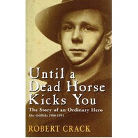 Until A Dead Horse Kicks You. The Story Of An Ordinary Hero. Alec Griffiths 1900-1995