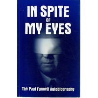 In Spite Of My Eyes. The Paul Funnell Autobiography