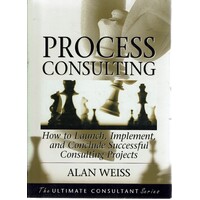 Process Consulting. How To Launch,implement, And Conclude Successful Consulting Projects