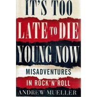 It's Too Late to Die Young Now. Misadventures in Rock 'N' Roll