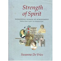 Strength Of Spirit. Pioneering Women Of Achievement From First Fleet To Federation