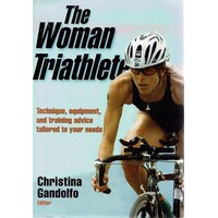 The Woman Triathlete. Technique, Equipment, And Training Advice Tailored To Your Needs