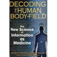 Decoding The Human Body-Field. The New Science Of Information As Medicine