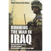 Running The War In Iraq. An Australian General, 300,000 Troops, The Bloodiest Conflict Of Our Time
