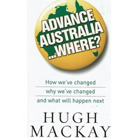 Advance Australia Where? How We've Changed Why We've Changed And What Will Happen Next