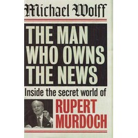 The Man Who Owns The News. Inside The Secret World Of Rupert Murdoch