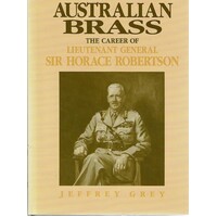 Australian Brass. The Career of Lieutenant General Sir Horace Robertson