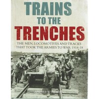 Trains to the Trenches. The Men, Trains and Tracks That Took the Armies to War 1914-18