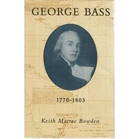 George Bass 1771-1803. His Discoveries Romantic Life And Tragic Disappearance