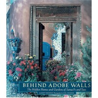 Behind Adobe Walls. The Hidden Homes And Gardens Of Santa Fe And Taos