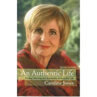 An Authentic Life. Finding Meaning And Spirituality In Everyday Life