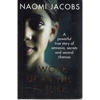 I Woke Up In The Future. A Powerful True Story Of Amnesia, Secrets And Second Chances