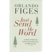 Just Send Me Word. A True Story Of Love And Survival In The Gulag