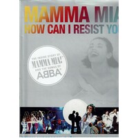 Mamma Mia! How Can I Resist You. The Inside Story of Mamma Mia! And the Songs of ABBA