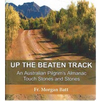 Up The Beaten Track. An Australian Pilgrim's Almanac Touch Stones And Stories