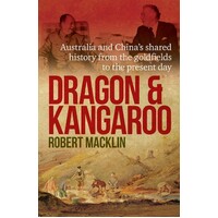 Dragon And Kangaroo. Australia And China's Shared History From The Goldfields To The Present Day