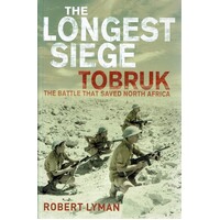 The Longest Siege Tobruk. The Battle That Saved North Africa