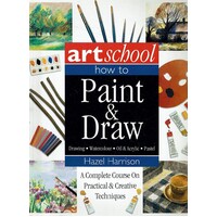 Art School. How To Paint And Draw. A Complete Course On Practical And Creative Techniques