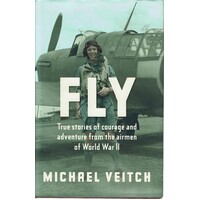 Fly. True Stories Of Adventure And Courage From The Airmen Of World War 2