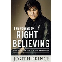 The Power Right Believing. 7 Keys To Freedom From Fear, Guilt,and Addiction