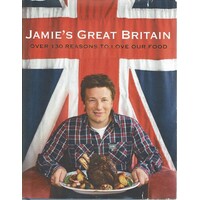 Jamie's Great Britain. Over 130 Reasons To Love Our Food
