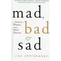 Mad, Bad And Sad. A History Of Women And The Mind Doctors