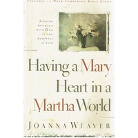 Having A Mary Heart In A Martha World. Finding Intimacy With God In The Busyness Of Life