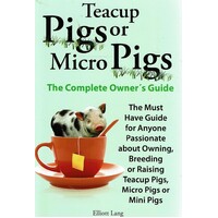 Teacup Pigs And Micro Pigs, The Complete Owner's Guide