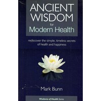 Ancient Wisdom For Modern Health. Rediscover The Simple, Timeless Secrets Of Health And Happiness